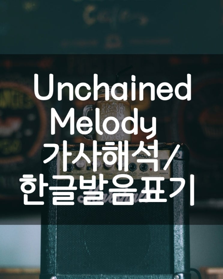  Unchained Melody  언체인드 멜로디/구속되지 않은 사랑의 멜로디/사랑과영혼ost/가사해석 한글발음표기