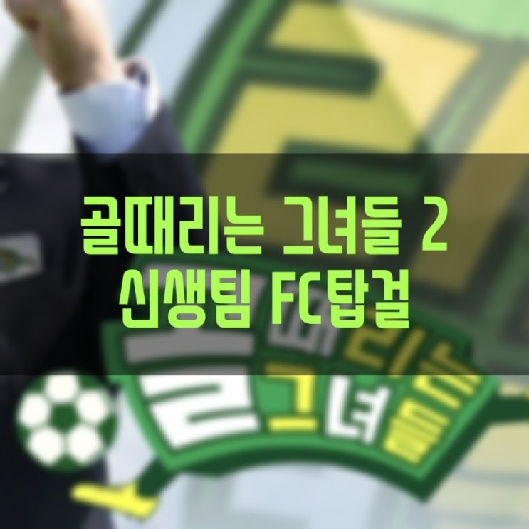 골때리는 그녀들 시즌2 신생팀 FC탑걸