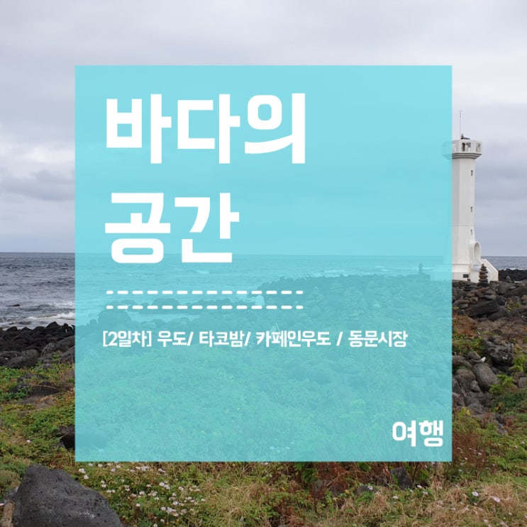  [제주도 여행] 2일차 우도 / 타코밤/ 카페인우도 / 동문시장 / 서울분식