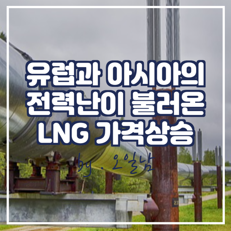  유럽과 아시아의 전력난이 불러온 가격 상승 (ft. LNG선 운임 2주만에 2배로 상승)