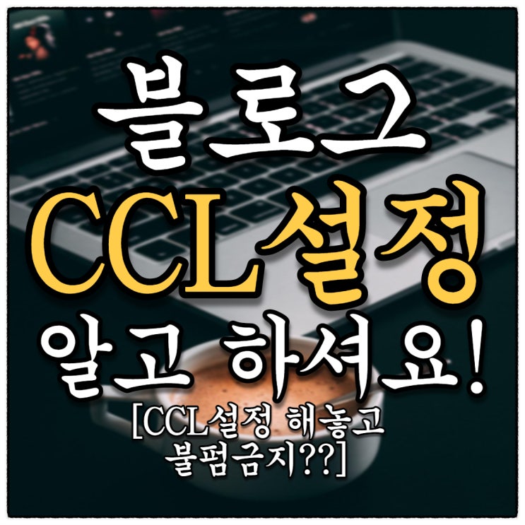 블로그 CCL 설정 알고 사용하고 계신가요???(Feat. CCL설정의 불편한 진실) 블로그 CCL 설정 알고 사용하고 계신가요???(Feat. CCL설정의 불편한 진실)
