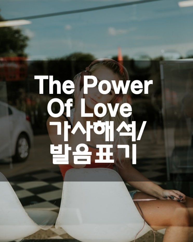  [팝송]The Power Of Love  더 파워 오브 러브 /사랑의 힘 /가사해석/한글발음표기