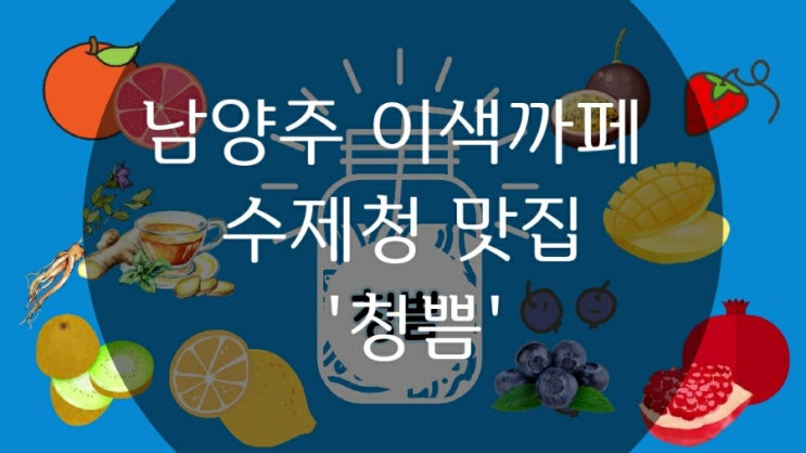 남양주 오남 이색 카페 수제과일청 맛집 '청쁨'