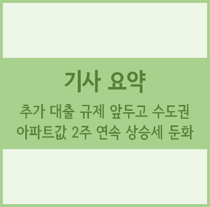  [경제기사 요약] 추가 대출 규제 앞두고 수도권 아파트값 2주 연속 상승세 둔화