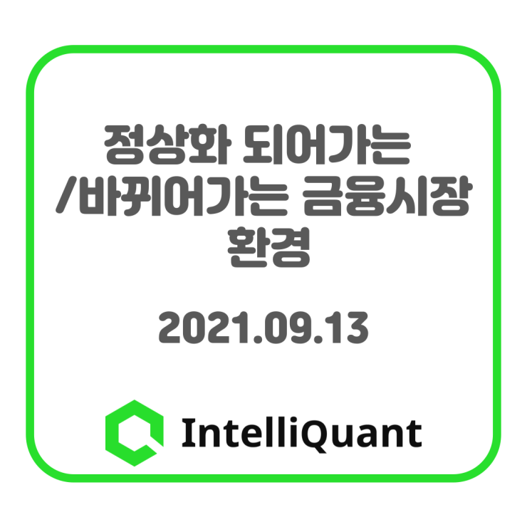  정상화 되어가는 / 바뀌어가는 금융시장 환경 - 2021.09.13
