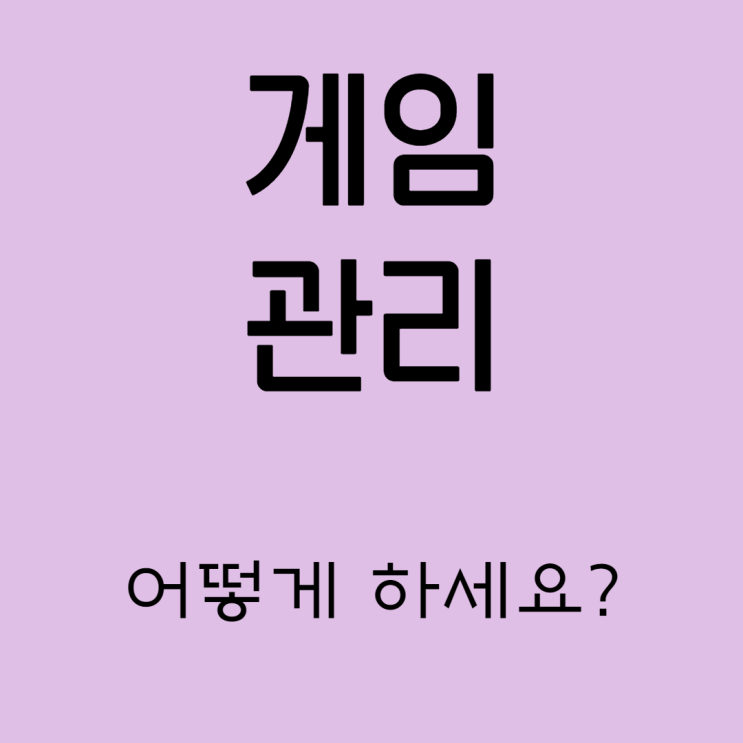 아이의 게임, 어떻게 관리할까요? 저는요.. 아이의 게임, 어떻게 관리할까요? 저는요..