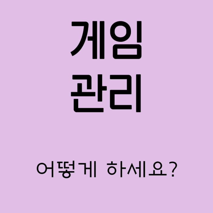 아이의 게임, 어떻게 관리할까요? 저는요..