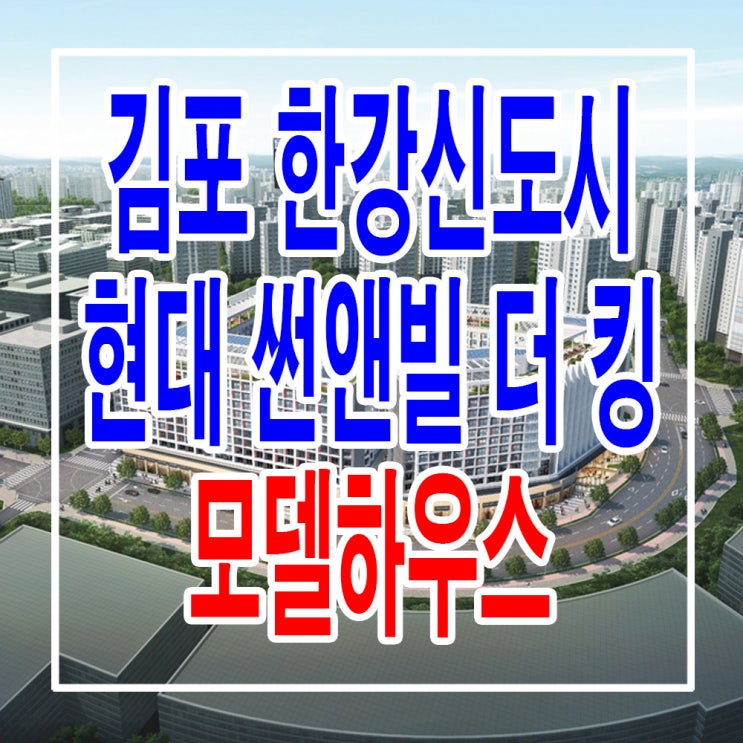  <경기 김포 오피스텔> 김포 현대 썬앤빌 더 킹 모델하우스 분양가 한강신도시 오피스텔 상가 상업시설 분양 홍보관