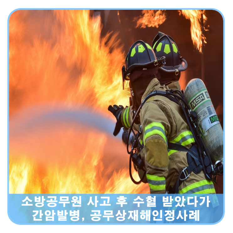  화재진압하다가 사고 발생 후 잘못된 수혈로 간암 발생, 공무상재해 인정사례