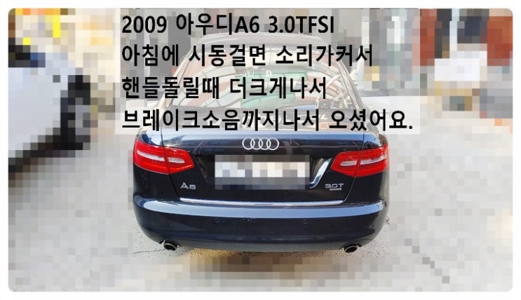 2009 아우디A6 3.0TFSI 아침에 시동걸면 소리가커서 핸들돌릴때 더크게나서 브레이크소음까지나서 오셨어요. 부천벤츠BMW수입차정비합성엔진오일소모품교환전문점 부영수퍼카