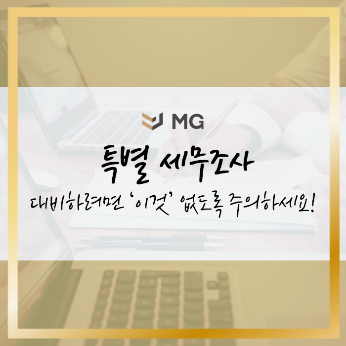  특별 세무조사 대비하려면 '이것' 없도록 주의하세요!