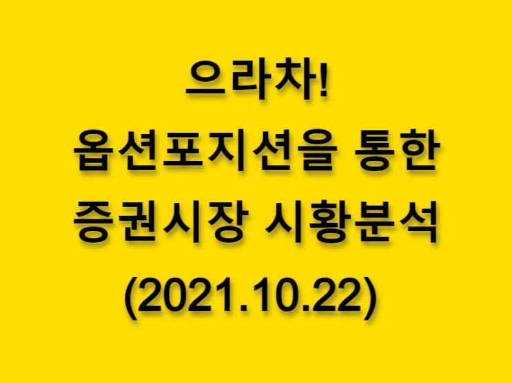  (2021.10.22)으라차! 옵션 포지션을 통한 증권시장 시황분석(only. 코스피 시장)