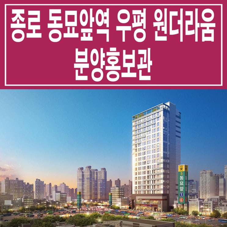  <서울 종로 오피스텔> 동묘 우평 원더라움 스투디오 모델하우스 분양가 가격 종로 동묘앞역 오피스텔 분양 홍보관
