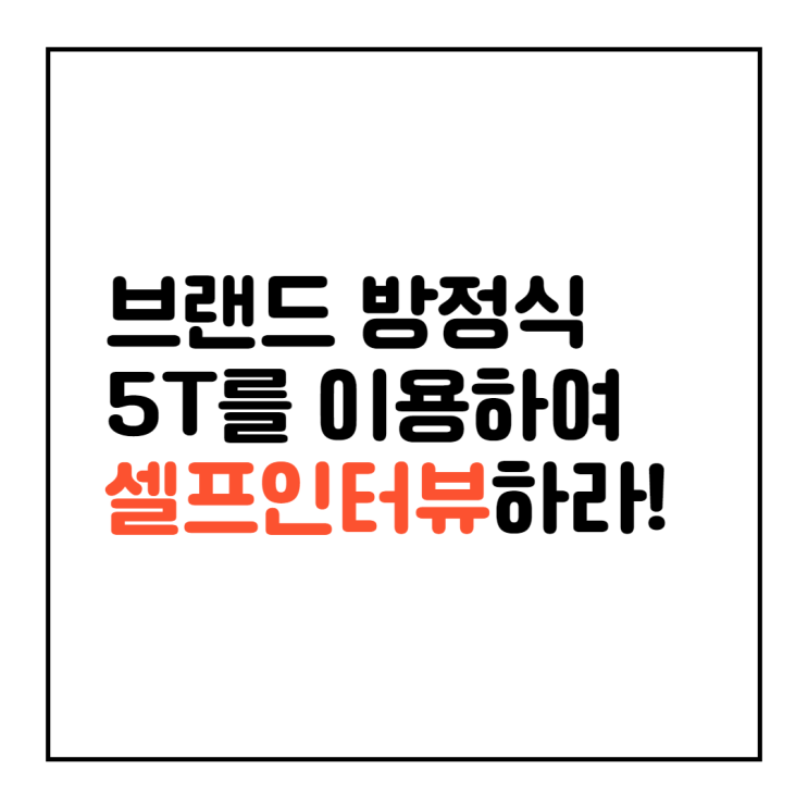  브랜드 방정식 5T를 이용하여 셀프 인터뷰 질문하기 (질문지 양식 사례 포함)
