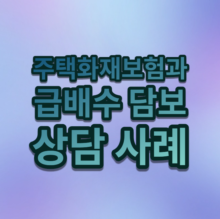  주택화재보험과 급배수 담보 관련 상담
