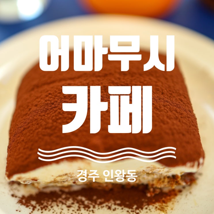  경주 인왕동 디저트 카페 추천 티라미수 맛집 어마무시