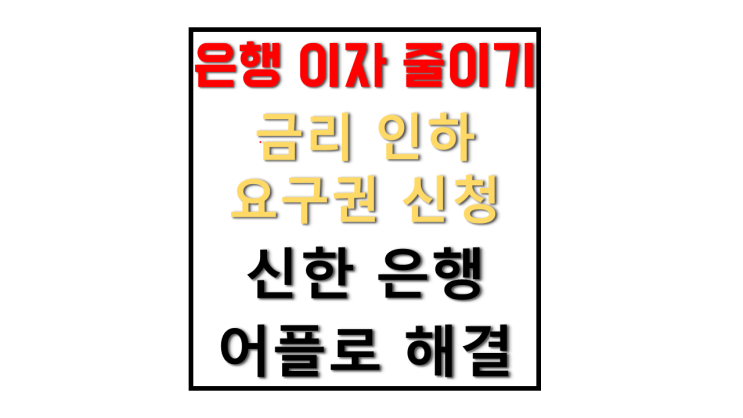 신한 은행 금리 인하 요구권 무방문 비대면으로 은행 이자 줄이는 방법 신한 쏠 어플만 있으면 OK