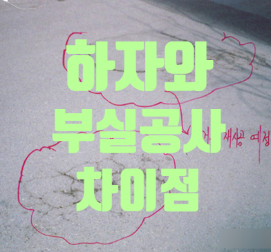 건설 부실공사와 하자의 차이점! 건설 부실공사와 하자의 차이점!