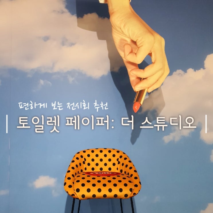  서울 전시회 추천] 가볍게 볼 수 있는 전시 토일렛페이퍼: 더 스튜디오
