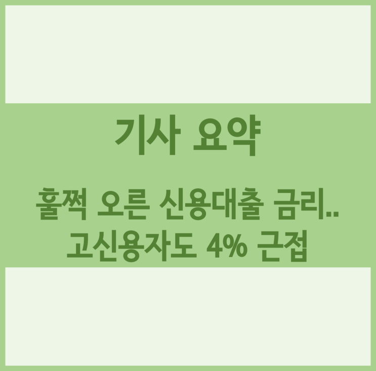 [경제기사 요약] 훌쩍 오른 신용대출 금리..고신용자도 4% 근접