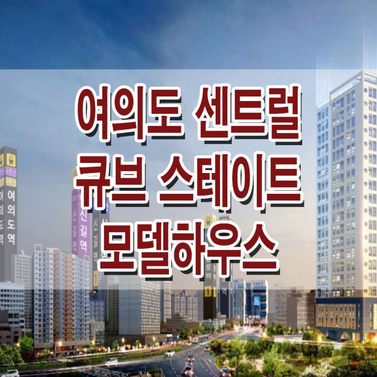 &lt;서울 영등포 오피스텔&gt; 여의도 센트럴 큐브 스테이트 모델하우스 분양가 영등포 역세권 투룸 오피스텔 분양 홍보관