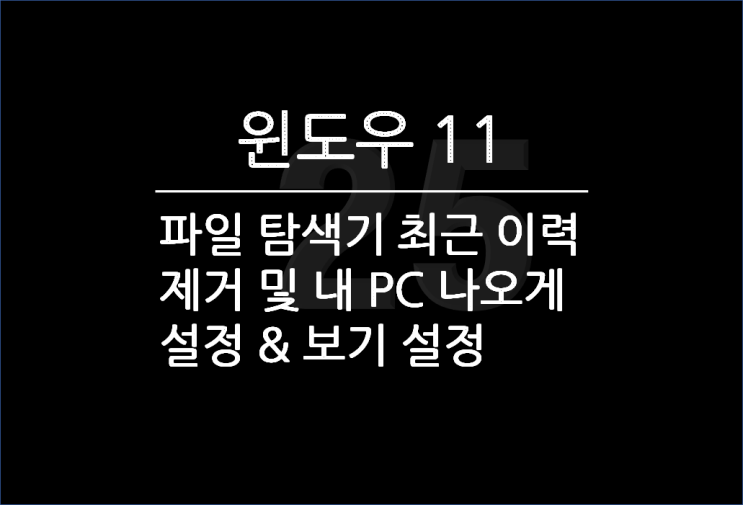  윈도우 11 파일 탐색기 설정, 최근 사용한 파일 이력 제거 & 내 PC 목록 나오게 하기