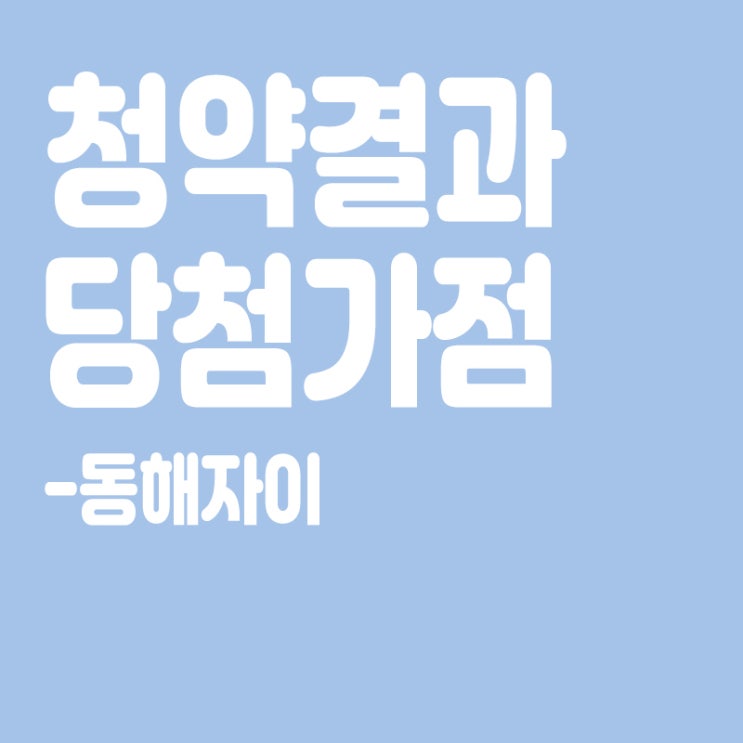  동해자이 아파트 청약 결과 발표, 당첨가점, 당첨컷