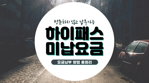 고속도로 통행료 미납 / 하이패스 미납 통행 요금 7가지 납부방법 (방문&비방문) 고속도로 통행료 미납 / 하이패스 미납 통행 요금 7가지 납부방법 (방문&비방문)