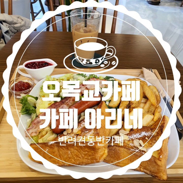  오목교카페, 목동반려견동반카페 [카페 아리네] 프렌치토스트 JMT