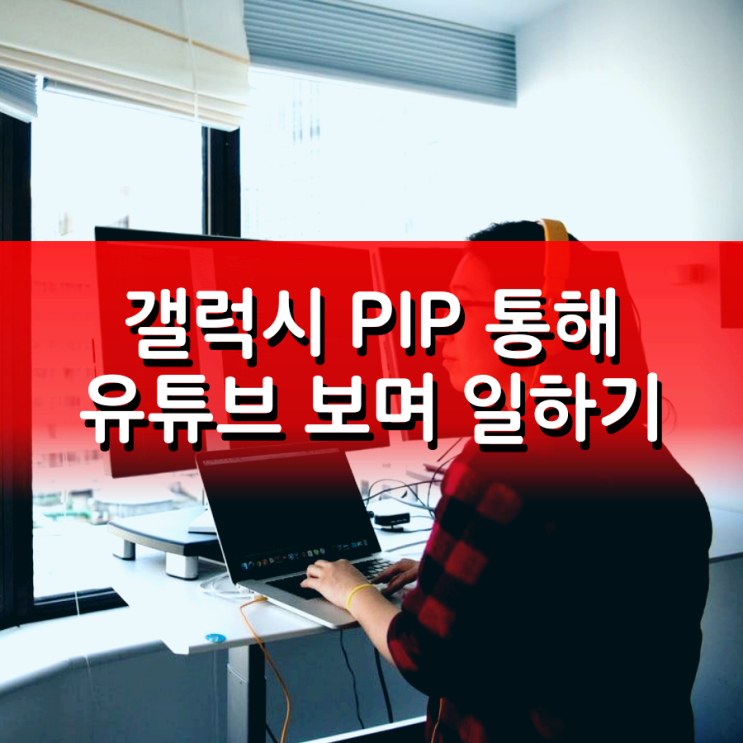 갤럭시 PIP 통해 youtube 보며 다른 일하기 갤럭시 PIP 통해 youtube 보며 다른 일하기