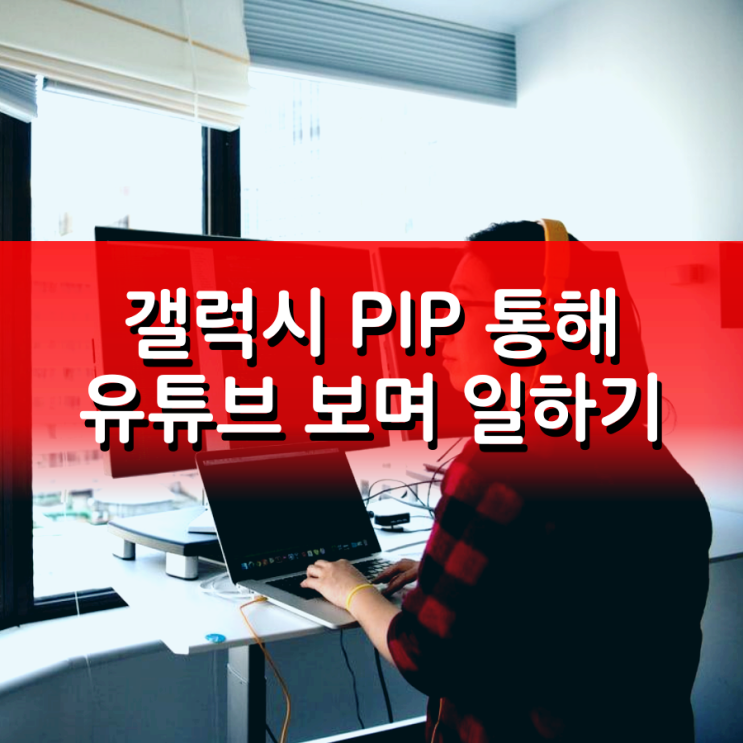 갤럭시 PIP 통해 youtube 보며 다른 일하기