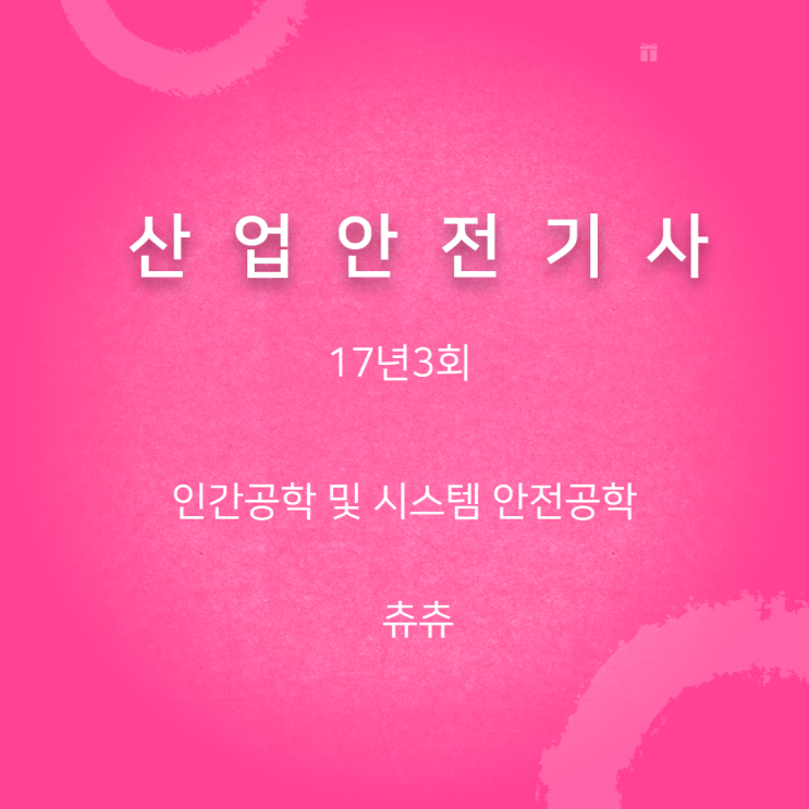 산업안전기사 필기 17년3회 인간공학 및 시스템안전공학 산업안전기사 필기 17년3회 인간공학 및 시스템안전공학
