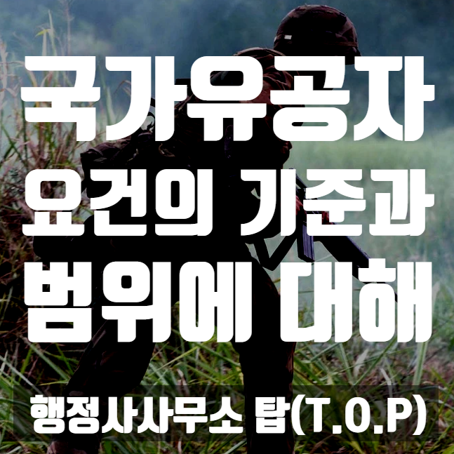 { 충북 청주 행정사}  국가유공자 요건의 기준 및 범위 [행정사사무소 탑(T.O.P)]