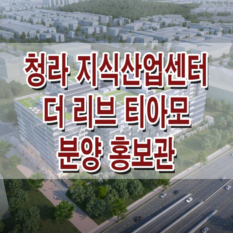  <인천 서구 지식산업센터> 청라 더 리브 티아모 모델하우스 분양가 가격 인천 지식산업센터 분양 홍보관