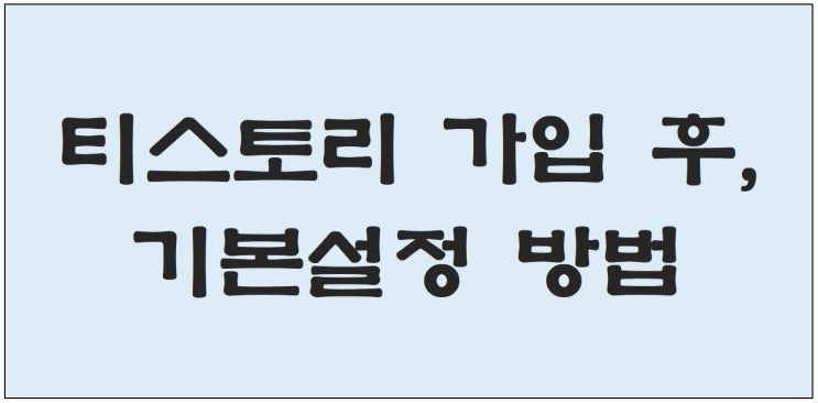  티스토리 블로그 가입 후, 초기설정 마스터하기