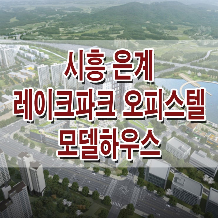  <경기 시흥 오피스텔/ 상가> 은계지구 레이크파크 모델하우스 분양가 시흥 은계 상가 오피스텔 위치 평면도 분양 홍보관