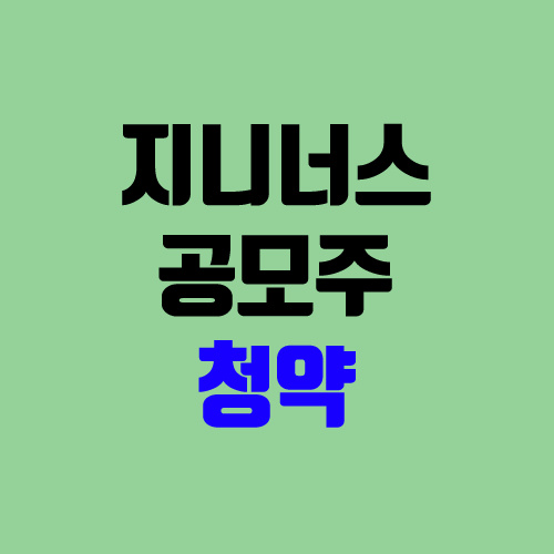 지니너스 공모주 청약 (장외가, 공모가, 경쟁률 / 유통 물량 / 보호예수, 의무보유확약 / 지분 / 중복청약 불가)