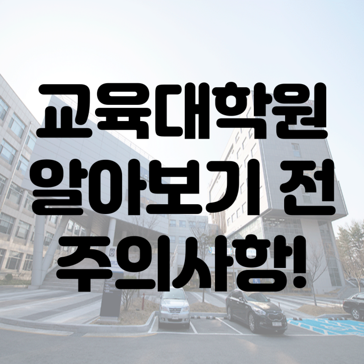 잠깐! 교육대학원을 알아보기 전 주의해야 할 것은