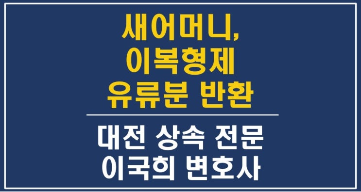  이미 많은 재산을 가져간 새어머니, 이복형제와의 상속재산분할, 유류분반환소송, 제3자 증여 - 대전상속변호사, 유류분반환전문변호사