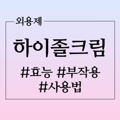  하이졸크림 효능과 부작용 사용법 알아봅시다