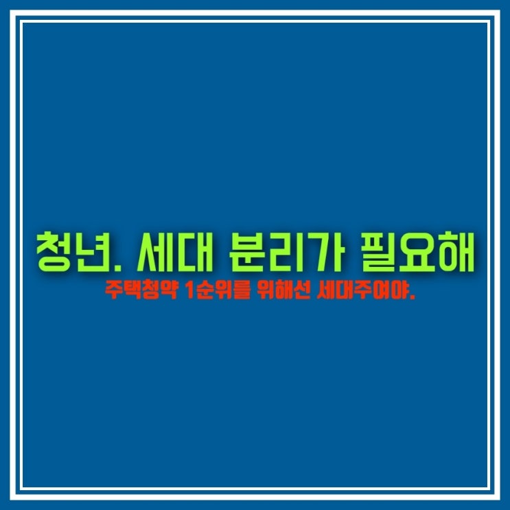  청년들이 세대분리해야 하는 이유. 주택청약 1순위 조건