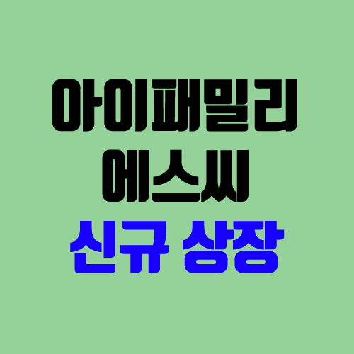 아이패밀리에스씨 상장 주가 전망 (장외가, 시초가, 보호예수, 장외가격, 따상 가격, 유통 물량) 아이패밀리에스씨 상장 주가 전망 (장외가, 시초가, 보호예수, 장외가격, 따상 가격, 유통 물량)