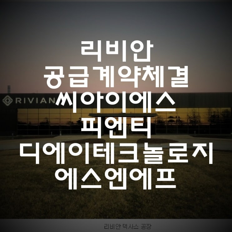 리비안 공급계약 체결 - 씨아이에스, 피엔티, 디에이테크놀로지, 에스엔에프