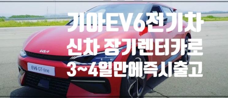 요즘 핫한 전기차 기아ev6출고 최소 내년 3월 이후 현명한 신차장기렌터카로 출고기간 확 줄이기 3~4일안에 초기비용 0원으로 출고까지