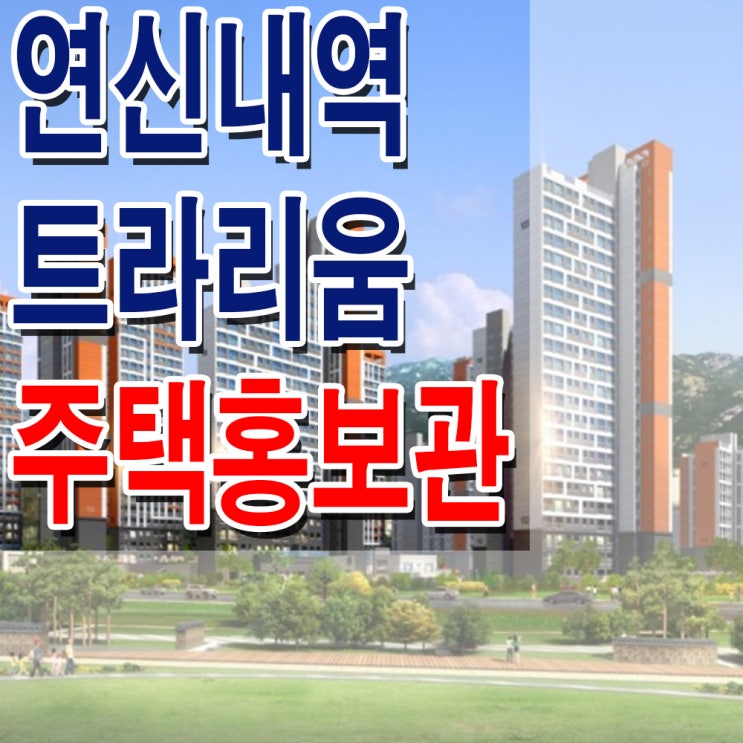  <서울 은평 지주택> 북한산 파크뷰 연신내역 트라리움 아파트 모델하우스 분양가 위치 평면도 주택 홍보관