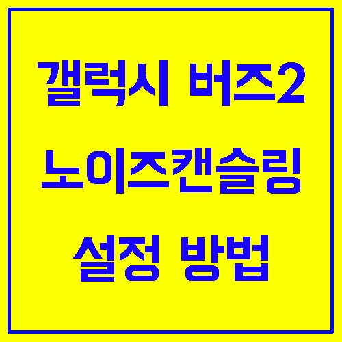 갤럭시 버즈2 노이즈캔슬링 설정 방법 주변 소음 제거