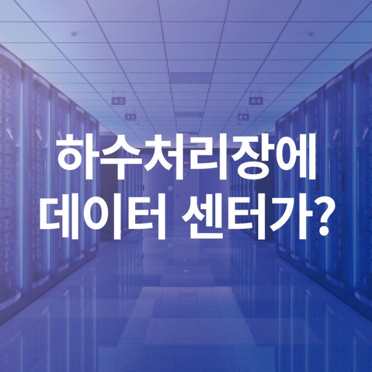  도심속 하수처리장, 데이터 센터를 품다