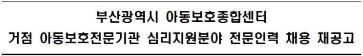 부산광역시 아동보호종합센터  거점 아동보호전문기관 심리지원분야 전문인력 채용 재공고