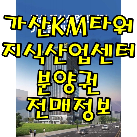 가산디지털단지역 역세권 KM타워 지식산업센터 (구 국민일보 부지) 분양권 전매 정보
