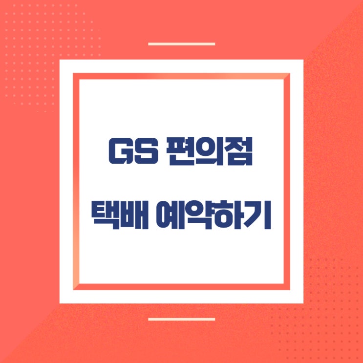 빠르고 쉬운 GS 편의점 택배 예약하기/편의점 택배 보내는 법